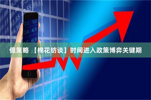 億策略 【棉花纺谈】时间进入政策博弈关键期