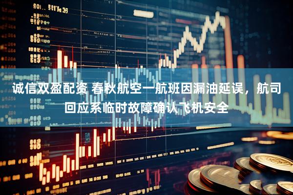 诚信双盈配资 春秋航空一航班因漏油延误，航司回应系临时故障确认飞机安全
