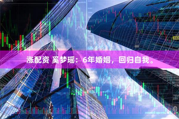 涨配资 奚梦瑶：6年婚姻，回归自我。