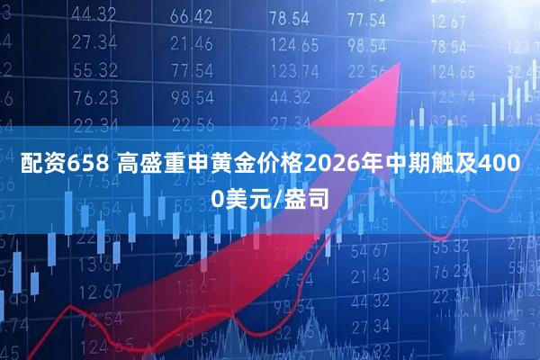 配资658 高盛重申黄金价格2026年中期触及4000美元/盎司