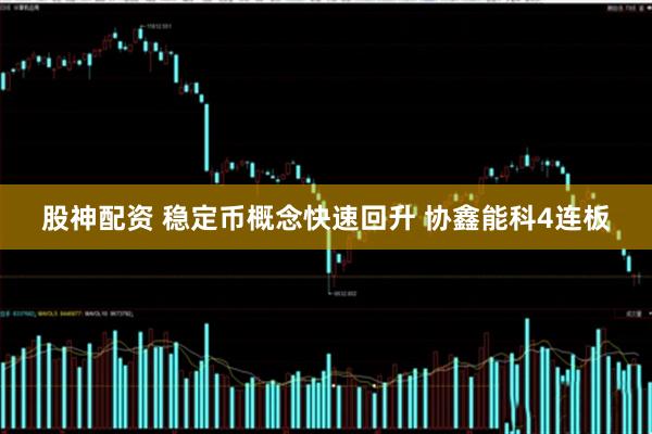 股神配资 稳定币概念快速回升 协鑫能科4连板