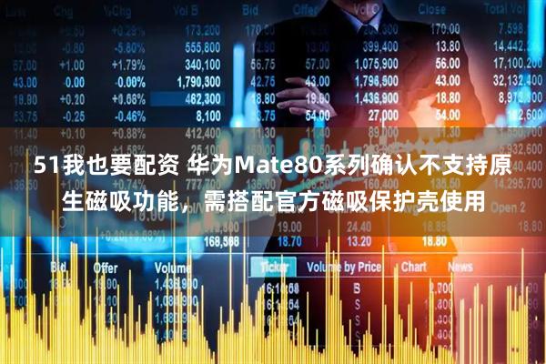 51我也要配资 华为Mate80系列确认不支持原生磁吸功能，需搭配官方磁吸保护壳使用
