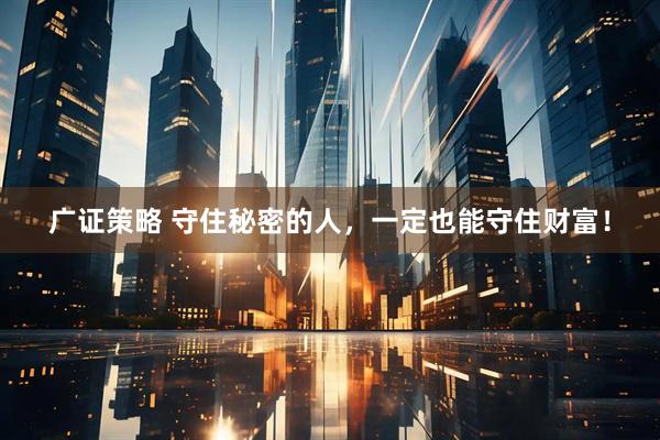 广证策略 守住秘密的人，一定也能守住财富！