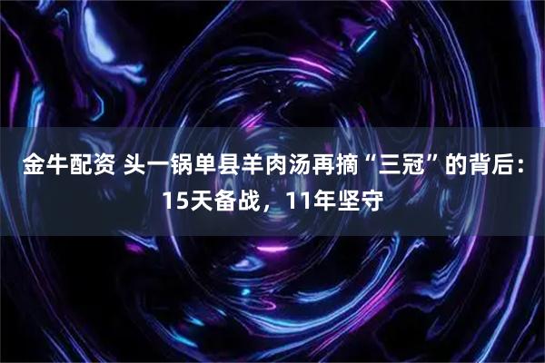 金牛配资 头一锅单县羊肉汤再摘“三冠”的背后：15天备战，11年坚守