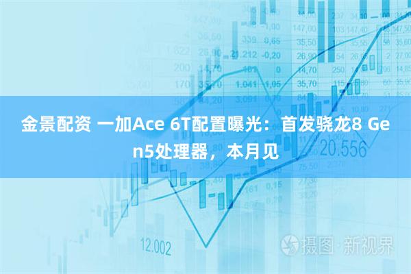 金景配资 一加Ace 6T配置曝光：首发骁龙8 Gen5处理器，本月见