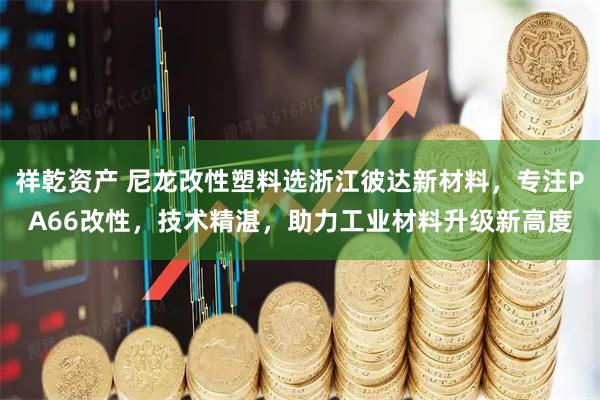 祥乾资产 尼龙改性塑料选浙江彼达新材料，专注PA66改性，技术精湛，助力工业材料升级新高度