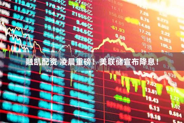 融凯配资 凌晨重磅！美联储宣布降息！