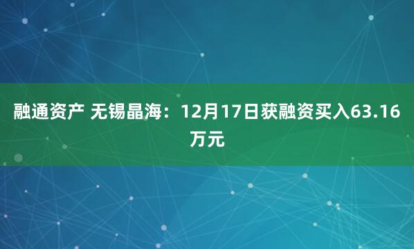 融通资产 无锡晶海：12月17日获融资买入63.16万元